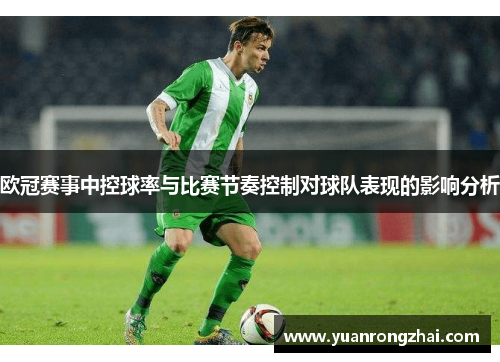 欧冠赛事中控球率与比赛节奏控制对球队表现的影响分析