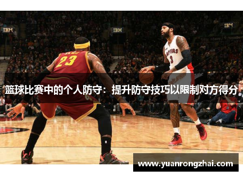 篮球比赛中的个人防守：提升防守技巧以限制对方得分